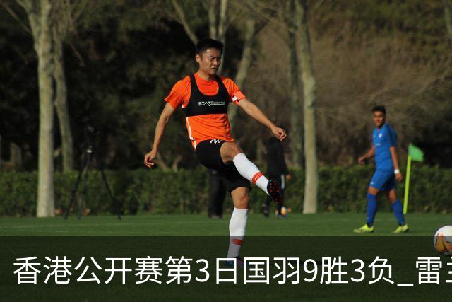 香港公开赛第3日国羽9胜3负 雷兰曦韩悦挺进8强